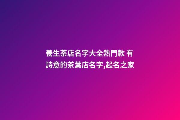 養生茶店名字大全熱門款 有詩意的茶葉店名字,起名之家-第1張-店鋪起名-玄機派